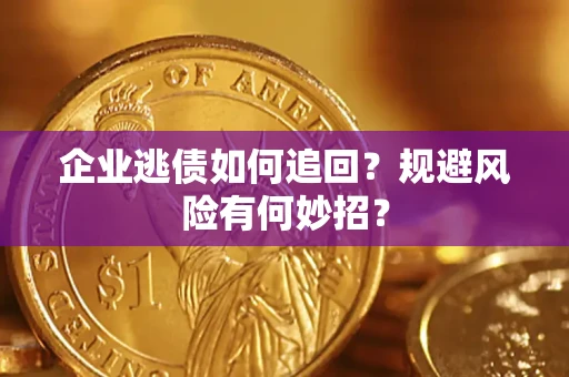 济南企业逃债如何追回？规避风险有何妙招？