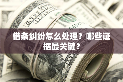 济南借条纠纷怎么处理？哪些证据最关键？
