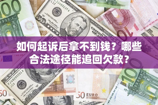 济南如何起诉后拿不到钱？哪些合法途径能追回欠款？