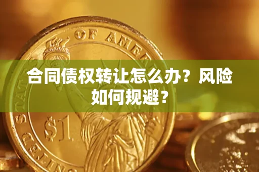 济南合同债权转让怎么办？风险如何规避？