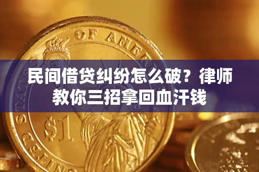 济南民间借贷纠纷怎么破？律师教你三招拿回血汗钱