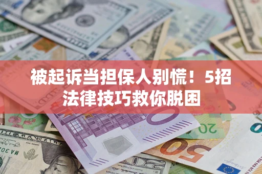 济南被起诉当担保人别慌！5招法律技巧救你脱困