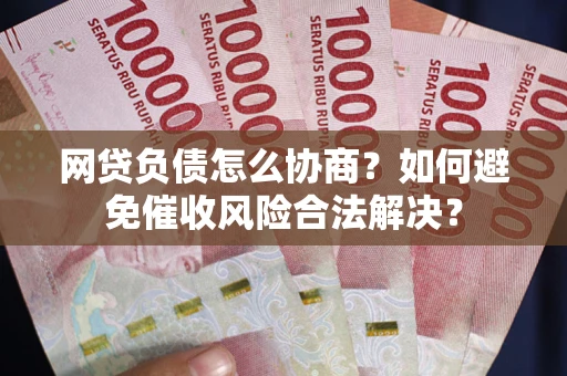 济南网贷负债怎么协商？如何避免催收风险合法解决？