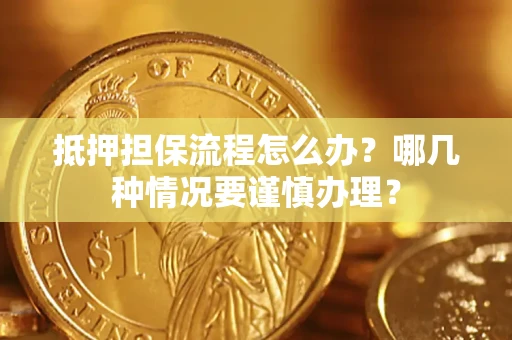 济南抵押担保流程怎么办？哪几种情况要谨慎办理？
