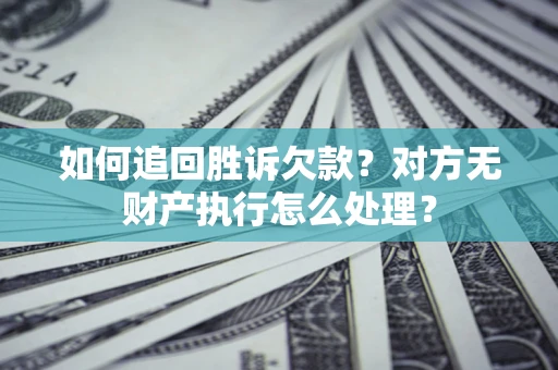 济南如何追回胜诉欠款？对方无财产执行怎么处理？