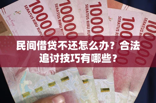 济南民间借贷不还怎么办？合法追讨技巧有哪些？
