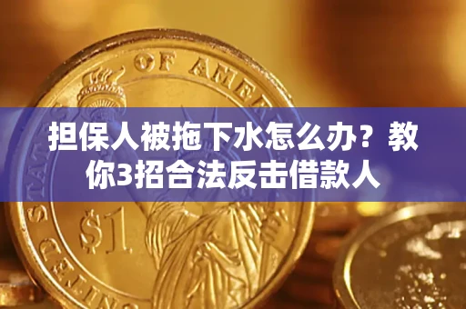 济南担保人被拖下水怎么办？教你3招合法反击借款人