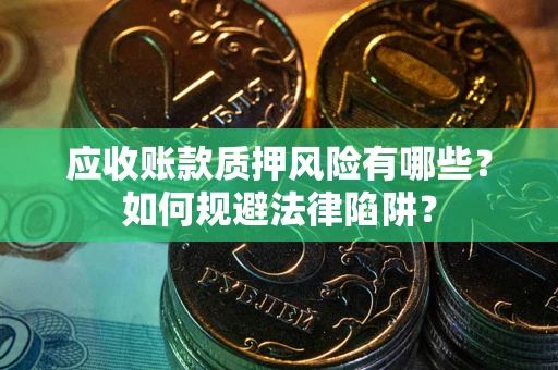 济南应收账款质押风险有哪些？如何规避法律陷阱？