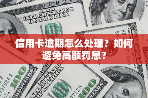 济南信用卡逾期怎么处理？如何避免高额罚息？