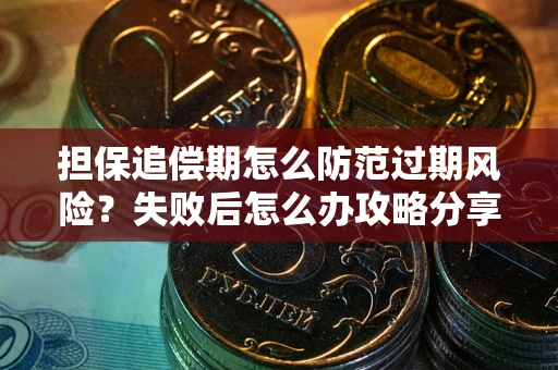 济南担保追偿期怎么防范过期风险？失败后怎么办攻略分享