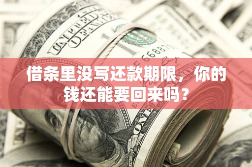 济南借条里没写还款期限，你的钱还能要回来吗？