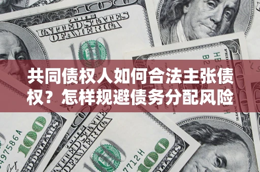 济南共同债权人如何合法主张债权？怎样规避债务分配风险？