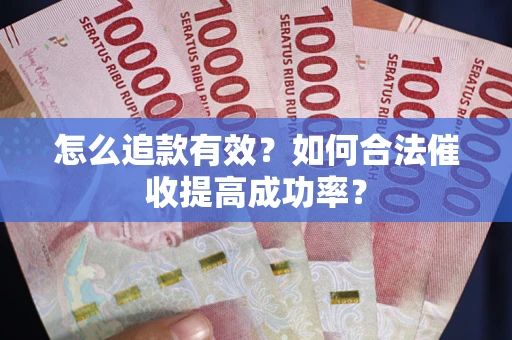 济南怎么追款有效？如何合法催收提高成功率？