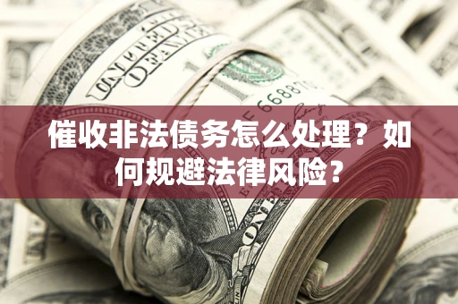 济南催收非法债务怎么处理？如何规避法律风险？