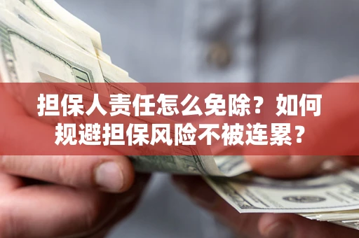 济南担保人责任怎么免除？如何规避担保风险不被连累？