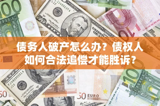 济南债务人破产怎么办？债权人如何合法追偿才能胜诉？