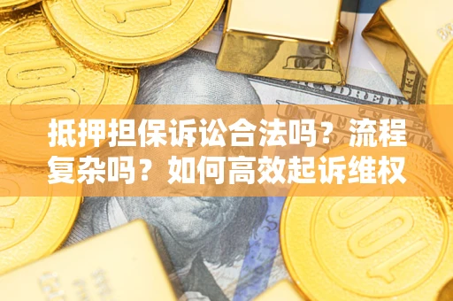 济南抵押担保诉讼合法吗？流程复杂吗？如何高效起诉维权？