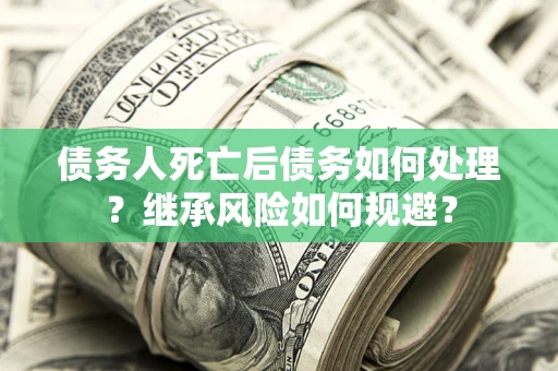 济南债务人死亡后债务如何处理？继承风险如何规避？
