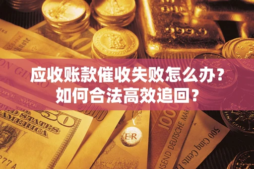 济南应收账款催收失败怎么办？如何合法高效追回？