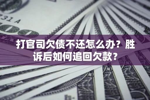 济南打官司欠债不还怎么办？胜诉后如何追回欠款？
