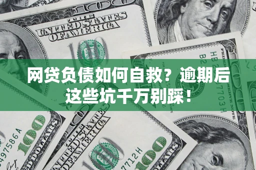 济南网贷负债如何自救？逾期后这些坑千万别踩！