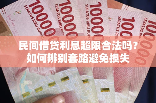 济南民间借贷利息超限合法吗？如何辨别套路避免损失