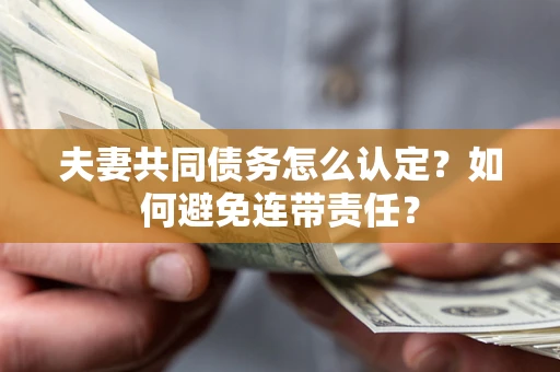 济南夫妻共同债务怎么认定？如何避免连带责任？