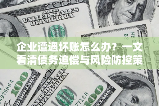 济南企业遭遇坏账怎么办？一文看清债务追偿与风险防控策略