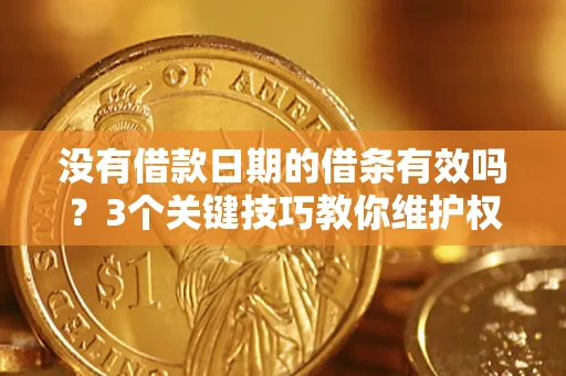 济南没有借款日期的借条有效吗？3个关键技巧教你维护权益