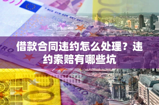 济南借款合同违约怎么处理？违约索赔有哪些坑