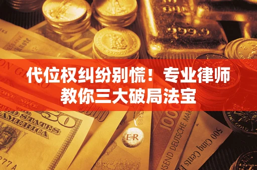 济南代位权纠纷别慌！专业律师教你三大破局法宝