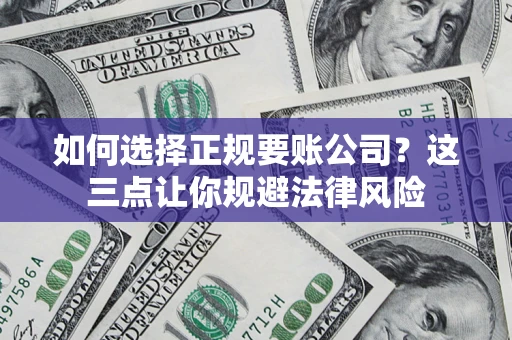 济南如何选择正规要账公司？这三点让你规避法律风险