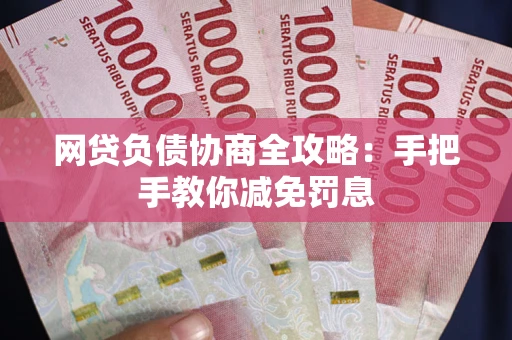 济南网贷负债协商全攻略：手把手教你减免罚息