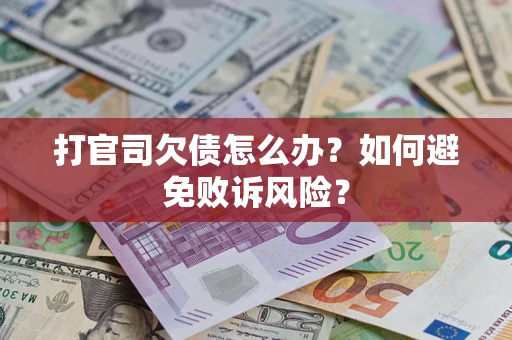 济南打官司欠债怎么办？如何避免败诉风险？