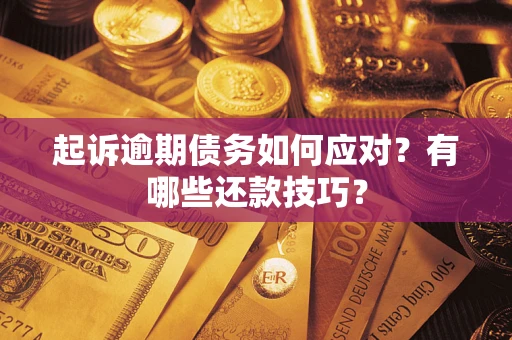 济南起诉逾期债务如何应对？有哪些还款技巧？