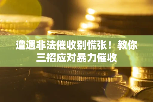 济南遭遇非法催收别慌张！教你三招应对暴力催收