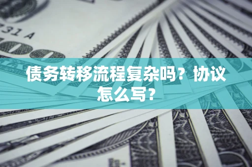 济南债务转移流程复杂吗？协议怎么写？