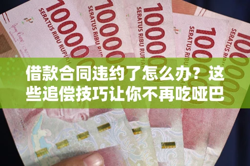济南借款合同违约了怎么办？这些追偿技巧让你不再吃哑巴亏
