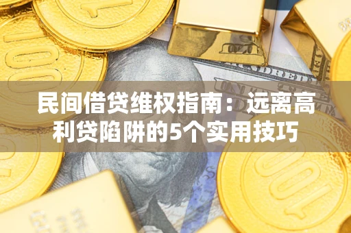 济南民间借贷维权指南：远离高利贷陷阱的5个实用技巧