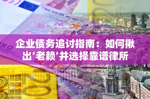 济南企业债务追讨指南：如何揪出‘老赖’并选择靠谱律所