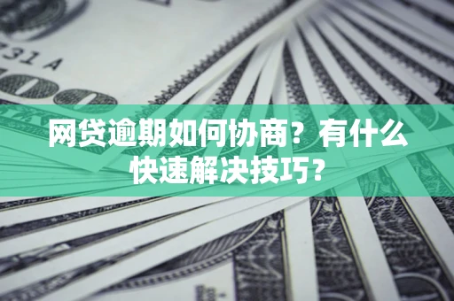 济南网贷逾期如何协商？有什么快速解决技巧？