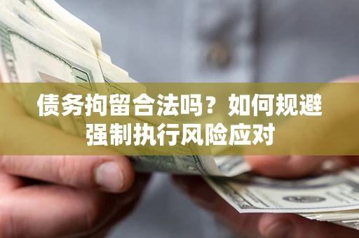济南债务拘留合法吗？如何规避强制执行风险应对