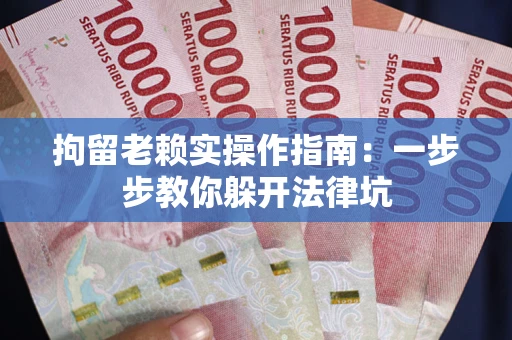 济南拘留老赖实操作指南：一步步教你躲开法律坑
