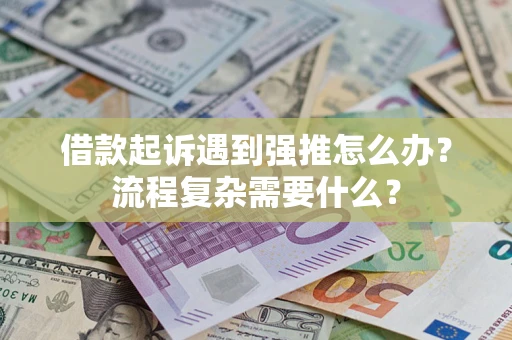 济南借款起诉遇到强推怎么办？流程复杂需要什么？