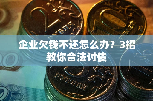 济南企业欠钱不还怎么办？3招教你合法讨债