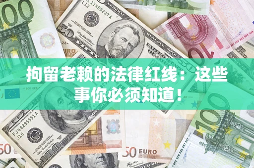 济南拘留老赖的法律红线：这些事你必须知道！