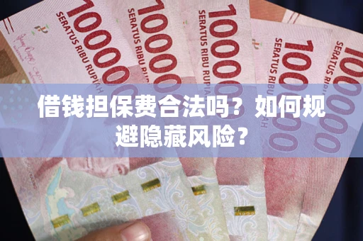 济南借钱担保费合法吗？如何规避隐藏风险？
