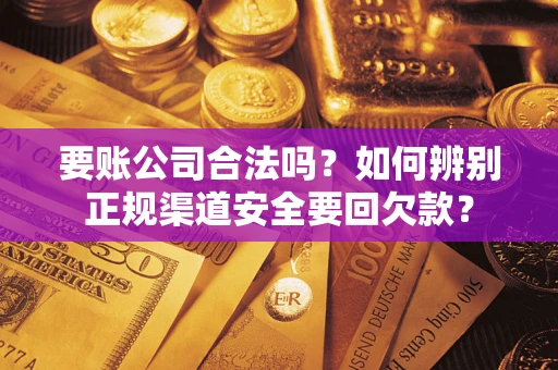 济南要账公司合法吗？如何辨别正规渠道安全要回欠款？