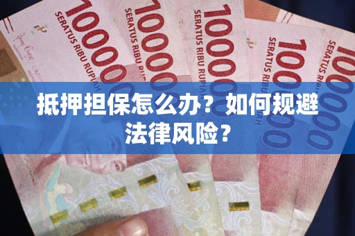 济南抵押担保怎么办？如何规避法律风险？