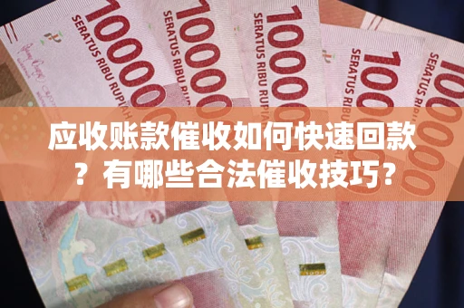 济南应收账款催收如何快速回款？有哪些合法催收技巧？